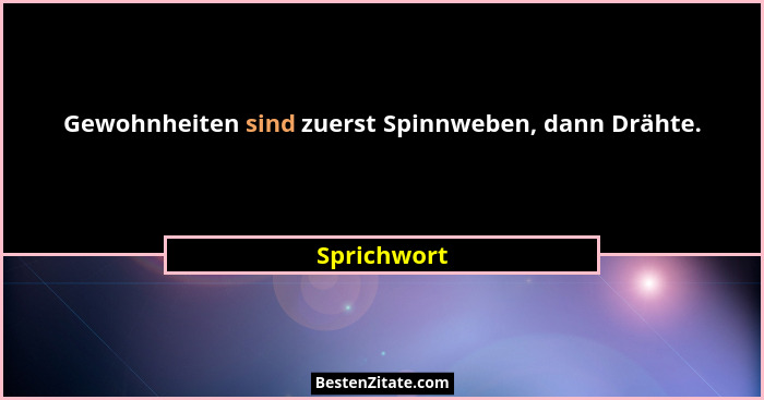 Gewohnheiten sind zuerst Spinnweben, dann Drähte.... - Sprichwort