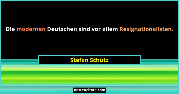 Die modernen Deutschen sind vor allem Resignationalisten.... - Stefan Schütz