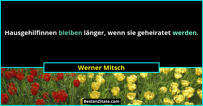 Hausgehilfinnen bleiben länger, wenn sie geheiratet werden.... - Werner Mitsch