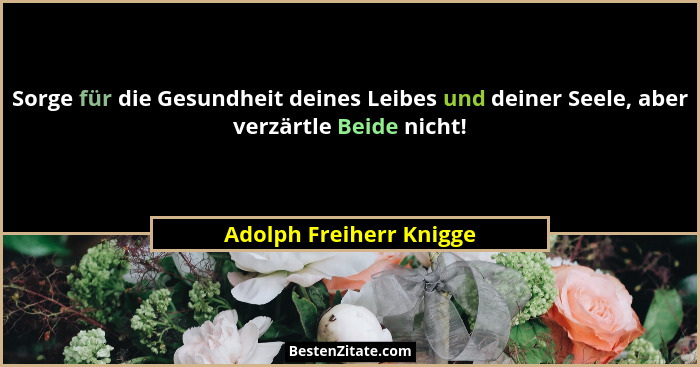 Sorge für die Gesundheit deines Leibes und deiner Seele, aber verzärtle Beide nicht!... - Adolph Freiherr Knigge