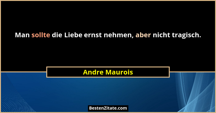 Man sollte die Liebe ernst nehmen, aber nicht tragisch.... - Andre Maurois