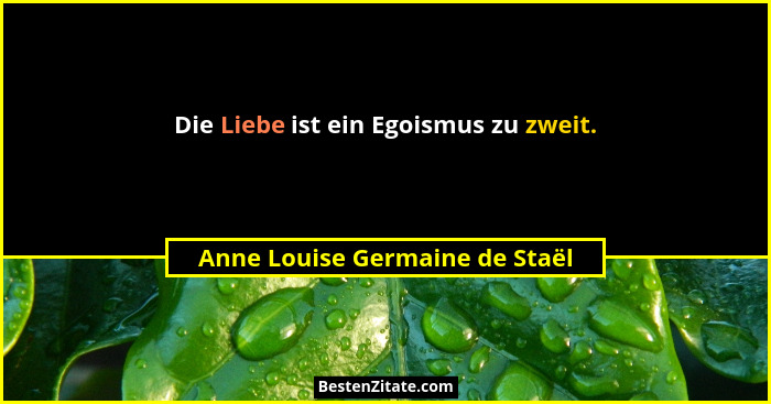 Die Liebe ist ein Egoismus zu zweit.... - Anne Louise Germaine de Staël