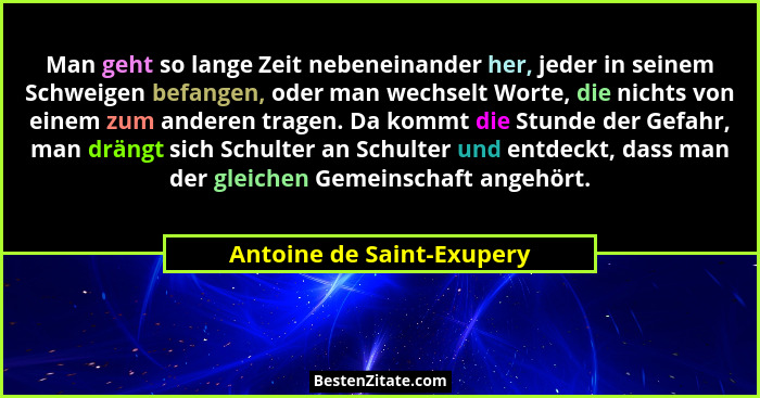 Man geht so lange Zeit nebeneinander her, jeder in seinem Schweigen befangen, oder man wechselt Worte, die nichts von einem... - Antoine de Saint-Exupery