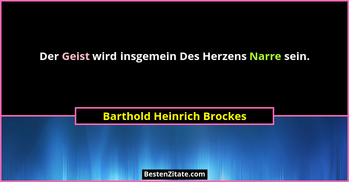 Der Geist wird insgemein Des Herzens Narre sein.... - Barthold Heinrich Brockes