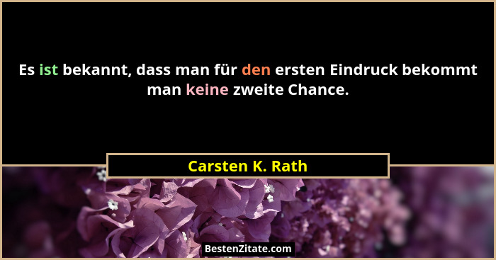 Es ist bekannt, dass man für den ersten Eindruck bekommt man keine zweite Chance.... - Carsten K. Rath