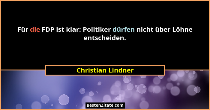 Für die FDP ist klar: Politiker dürfen nicht über Löhne entscheiden.... - Christian Lindner