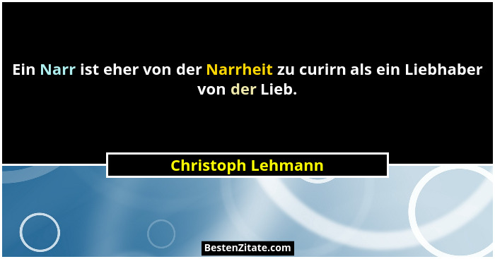Ein Narr ist eher von der Narrheit zu curirn als ein Liebhaber von der Lieb.... - Christoph Lehmann