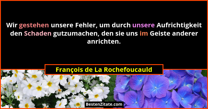 Wir gestehen unsere Fehler, um durch unsere Aufrichtigkeit den Schaden gutzumachen, den sie uns im Geiste anderer anric... - François de La Rochefoucauld