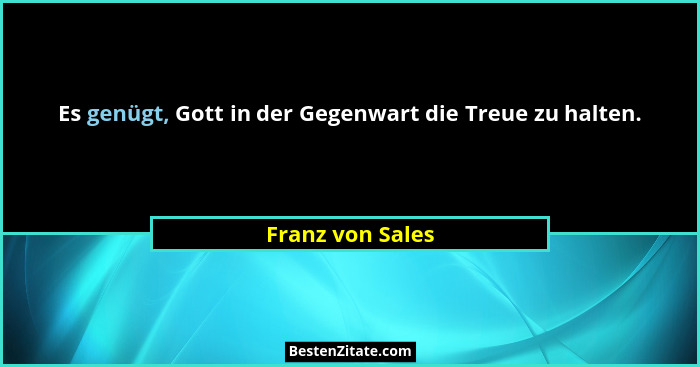 Es genügt, Gott in der Gegenwart die Treue zu halten.... - Franz von Sales
