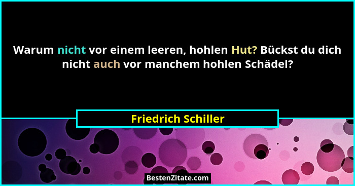 Warum nicht vor einem leeren, hohlen Hut? Bückst du dich nicht auch vor manchem hohlen Schädel?... - Friedrich Schiller