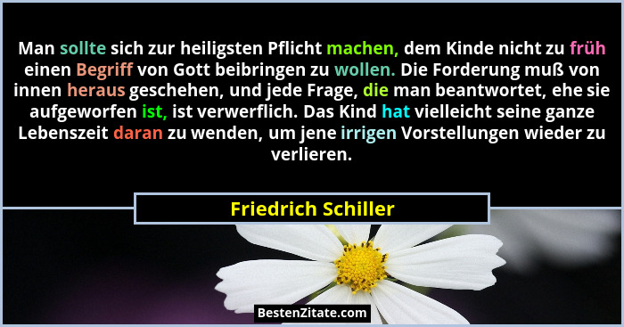 Man sollte sich zur heiligsten Pflicht machen, dem Kinde nicht zu früh einen Begriff von Gott beibringen zu wollen. Die Forderung... - Friedrich Schiller