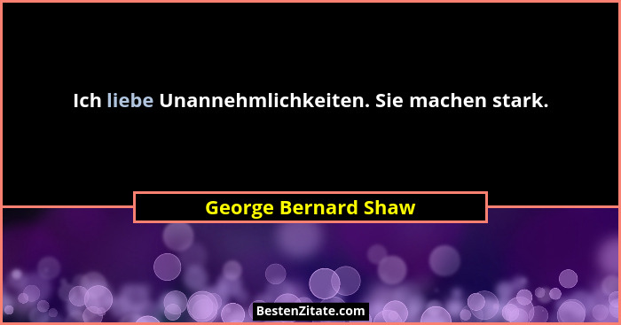 Ich liebe Unannehmlichkeiten. Sie machen stark.... - George Bernard Shaw