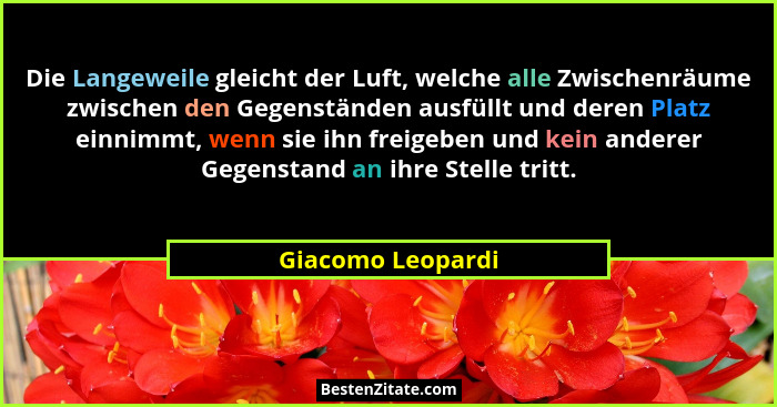 Die Langeweile gleicht der Luft, welche alle Zwischenräume zwischen den Gegenständen ausfüllt und deren Platz einnimmt, wenn sie ih... - Giacomo Leopardi