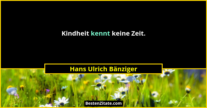 Kindheit kennt keine Zeit.... - Hans Ulrich Bänziger