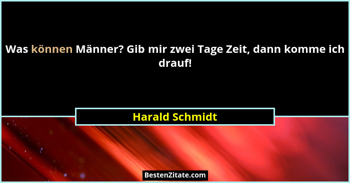 Was können Männer? Gib mir zwei Tage Zeit, dann komme ich drauf!... - Harald Schmidt