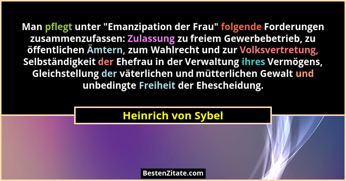 Man pflegt unter "Emanzipation der Frau" folgende Forderungen zusammenzufassen: Zulassung zu freiem Gewerbebetrieb, zu öf... - Heinrich von Sybel