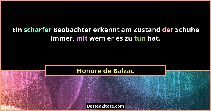 Ein scharfer Beobachter erkennt am Zustand der Schuhe immer, mit wem er es zu tun hat.... - Honore de Balzac