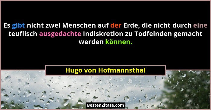 Es gibt nicht zwei Menschen auf der Erde, die nicht durch eine teuflisch ausgedachte Indiskretion zu Todfeinden gemacht werden... - Hugo von Hofmannsthal