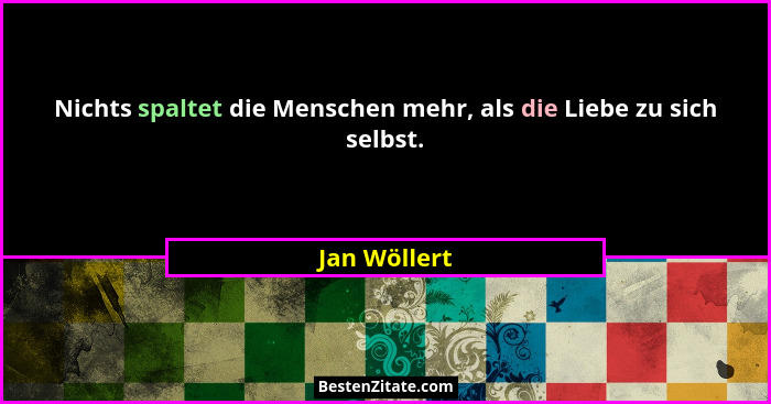 Nichts spaltet die Menschen mehr, als die Liebe zu sich selbst.... - Jan Wöllert