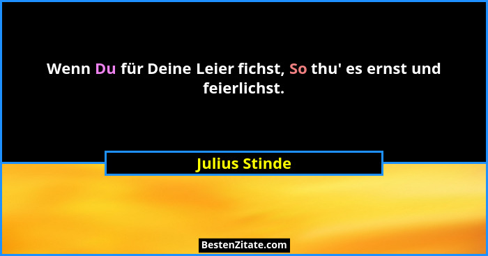 Wenn Du für Deine Leier fichst, So thu' es ernst und feierlichst.... - Julius Stinde