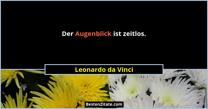 Der Augenblick ist zeitlos.... - Leonardo da Vinci