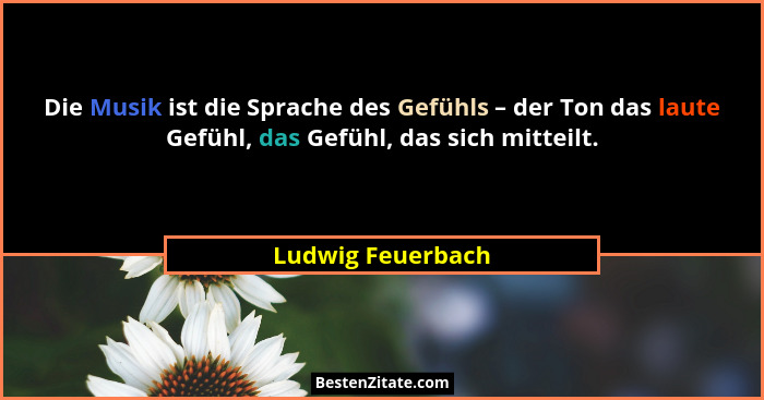 Die Musik ist die Sprache des Gefühls – der Ton das laute Gefühl, das Gefühl, das sich mitteilt.... - Ludwig Feuerbach