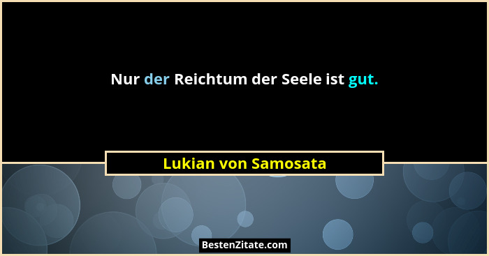 Nur der Reichtum der Seele ist gut.... - Lukian von Samosata