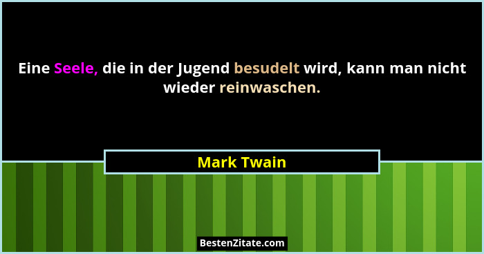 Eine Seele, die in der Jugend besudelt wird, kann man nicht wieder reinwaschen.... - Mark Twain