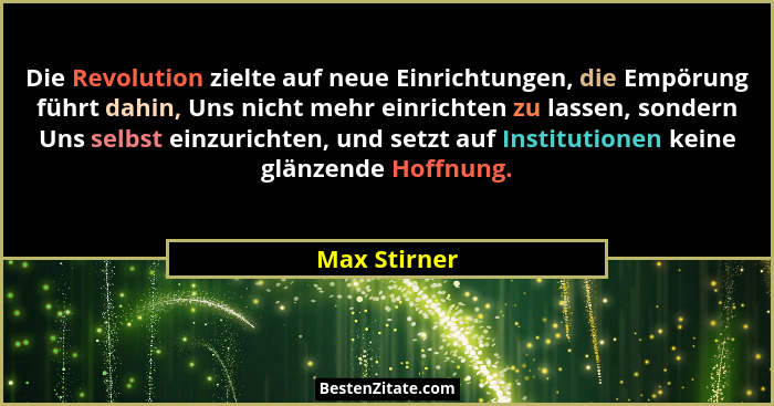 Die Revolution zielte auf neue Einrichtungen, die Empörung führt dahin, Uns nicht mehr einrichten zu lassen, sondern Uns selbst einzuric... - Max Stirner