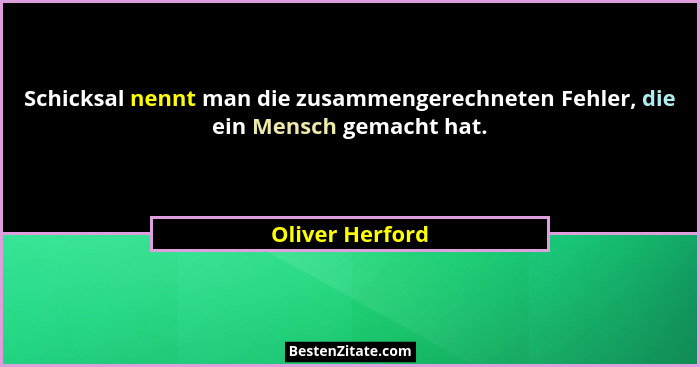 Schicksal nennt man die zusammengerechneten Fehler, die ein Mensch gemacht hat.... - Oliver Herford