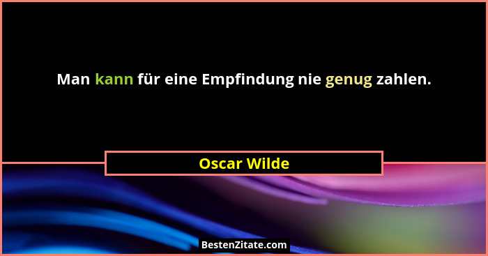 Man kann für eine Empfindung nie genug zahlen.... - Oscar Wilde