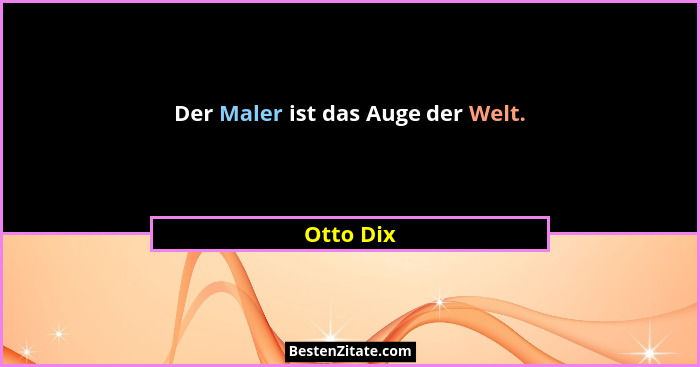 Der Maler ist das Auge der Welt.... - Otto Dix