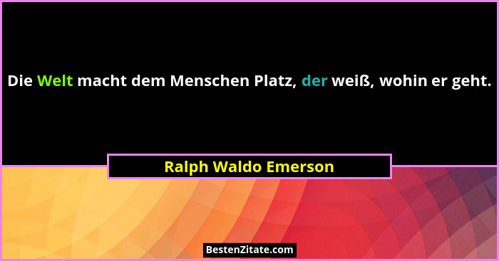 Die Welt macht dem Menschen Platz, der weiß, wohin er geht.... - Ralph Waldo Emerson