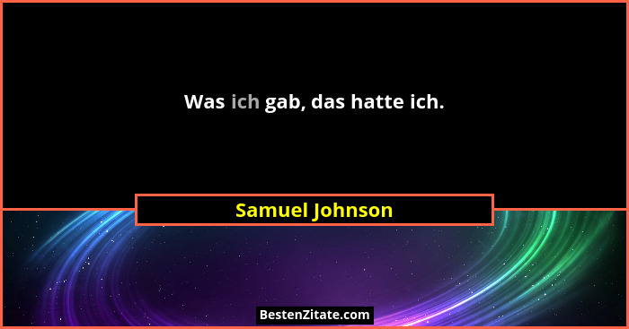 Was ich gab, das hatte ich.... - Samuel Johnson