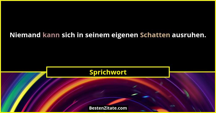 Niemand kann sich in seinem eigenen Schatten ausruhen.... - Sprichwort