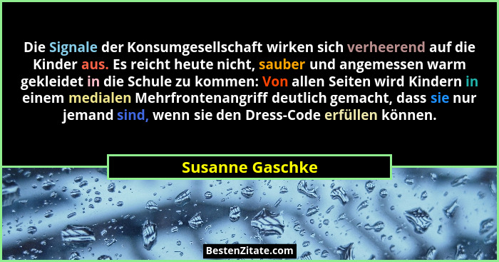 Die Signale der Konsumgesellschaft wirken sich verheerend auf die Kinder aus. Es reicht heute nicht, sauber und angemessen warm gekl... - Susanne Gaschke