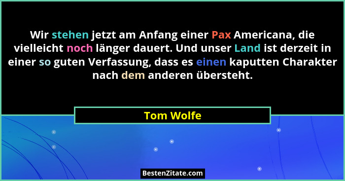Wir stehen jetzt am Anfang einer Pax Americana, die vielleicht noch länger dauert. Und unser Land ist derzeit in einer so guten Verfassung... - Tom Wolfe