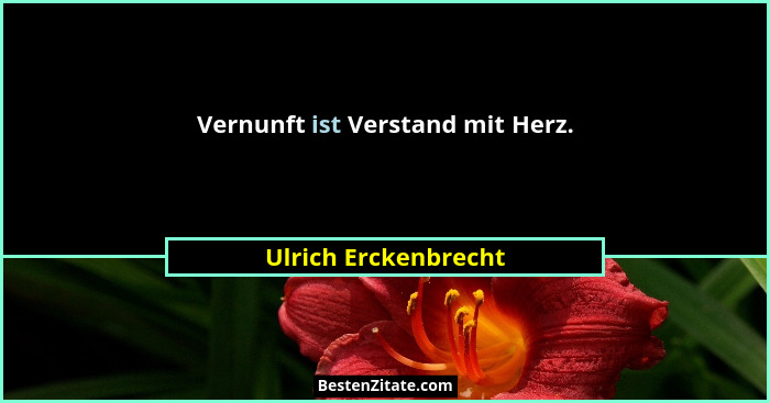 Vernunft ist Verstand mit Herz.... - Ulrich Erckenbrecht