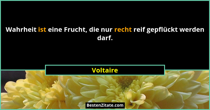 Wahrheit ist eine Frucht, die nur recht reif gepflückt werden darf.... - Voltaire