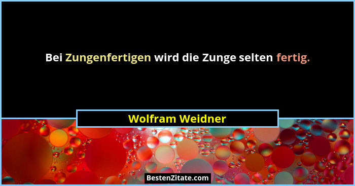 Bei Zungenfertigen wird die Zunge selten fertig.... - Wolfram Weidner