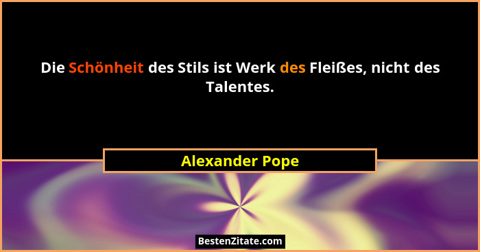 Die Schönheit des Stils ist Werk des Fleißes, nicht des Talentes.... - Alexander Pope