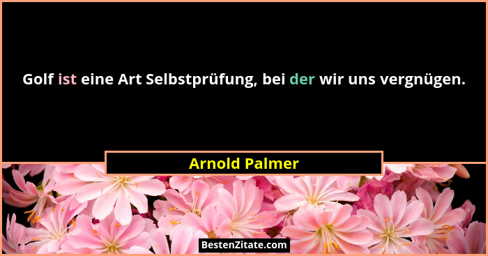 Golf ist eine Art Selbstprüfung, bei der wir uns vergnügen.... - Arnold Palmer