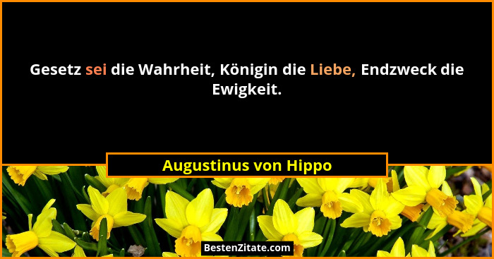 Gesetz sei die Wahrheit, Königin die Liebe, Endzweck die Ewigkeit.... - Augustinus von Hippo