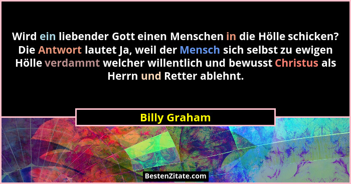 Wird ein liebender Gott einen Menschen in die Hölle schicken? Die Antwort lautet Ja, weil der Mensch sich selbst zu ewigen Hölle verdam... - Billy Graham