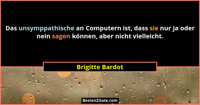 Das unsymppathische an Computern ist, dass sie nur ja oder nein sagen können, aber nicht vielleicht.... - Brigitte Bardot