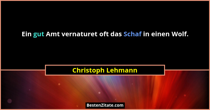 Ein gut Amt vernaturet oft das Schaf in einen Wolf.... - Christoph Lehmann