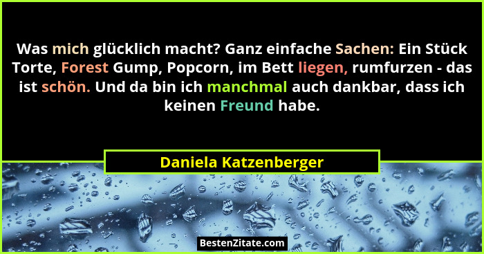 Was mich glücklich macht? Ganz einfache Sachen: Ein Stück Torte, Forest Gump, Popcorn, im Bett liegen, rumfurzen - das ist schö... - Daniela Katzenberger