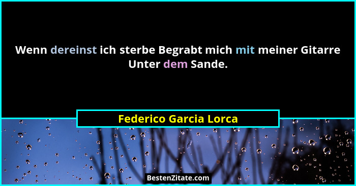 Wenn dereinst ich sterbe Begrabt mich mit meiner Gitarre Unter dem Sande.... - Federico Garcia Lorca