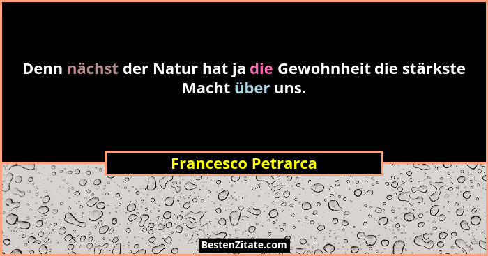 Denn nächst der Natur hat ja die Gewohnheit die stärkste Macht über uns.... - Francesco Petrarca