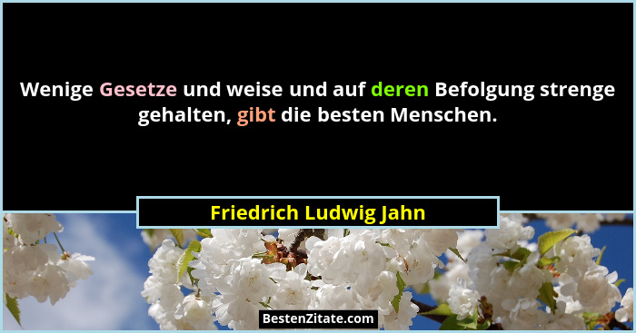 Wenige Gesetze und weise und auf deren Befolgung strenge gehalten, gibt die besten Menschen.... - Friedrich Ludwig Jahn